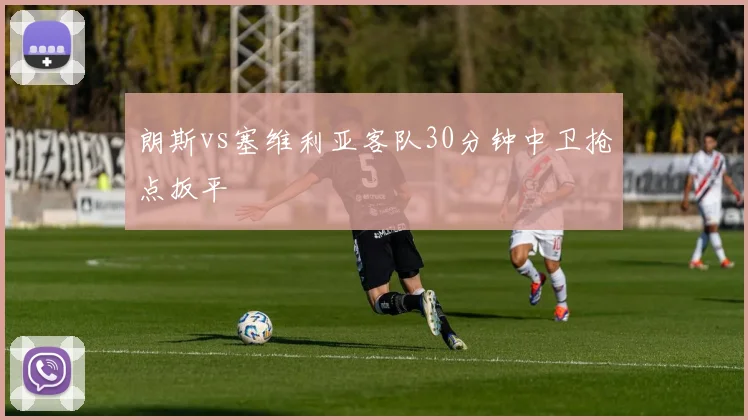 朗斯vs塞维利亚客队30分钟中卫抢点扳平