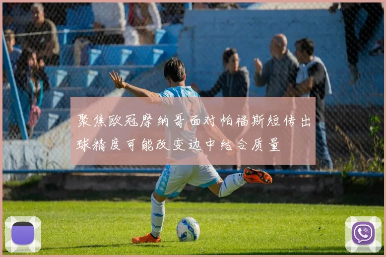 聚焦欧冠摩纳哥面对帕福斯短传出球精度可能改变边中结合质量