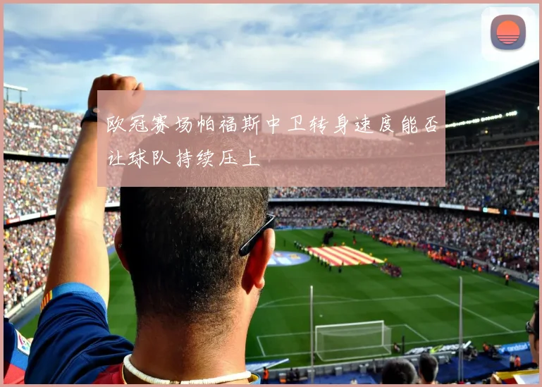 欧冠赛场帕福斯中卫转身速度能否让球队持续压上