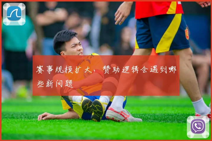 赛事规模扩大,赞助逻辑会遇到哪些新问题