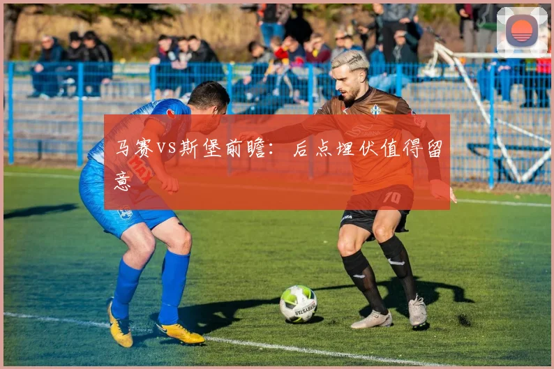 马赛vs斯堡前瞻:后点埋伏值得留意