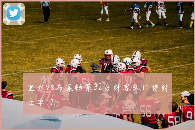 里尔vs布莱顿第32分钟客队门将封出单刀