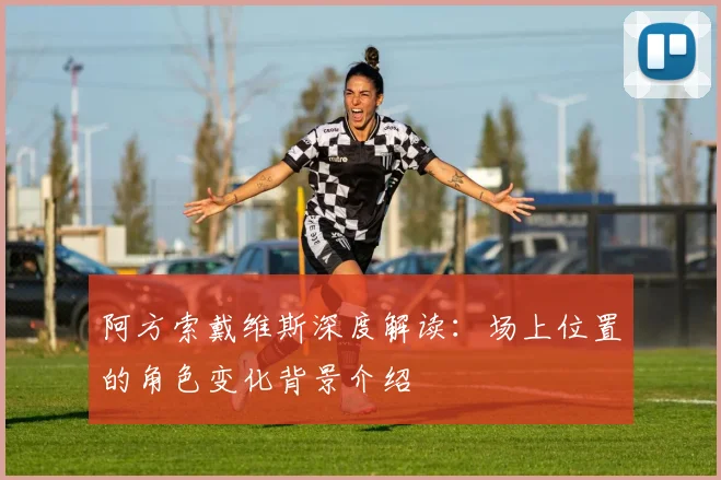 阿方索戴维斯深度解读：场上位置的角色变化背景介绍