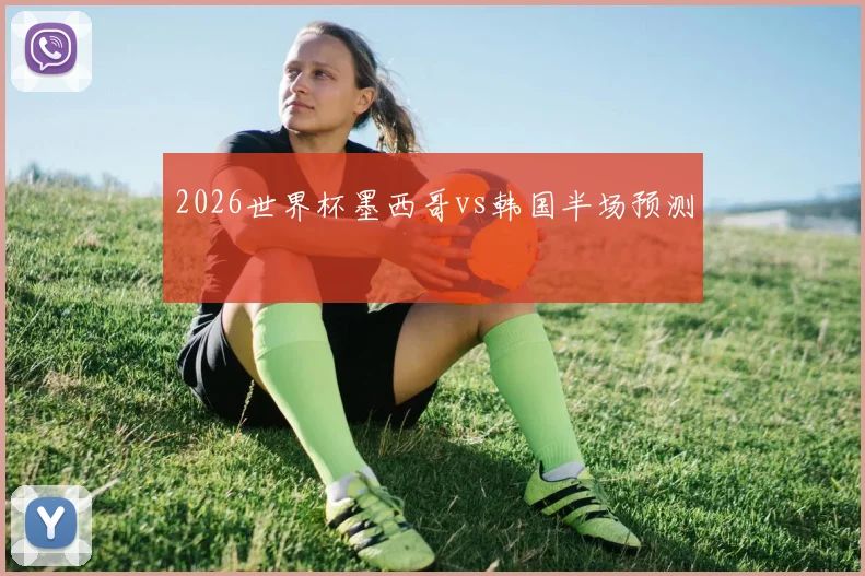 2026世界杯墨西哥vs韩国半场预测