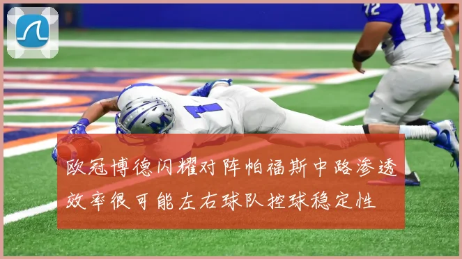 欧冠博德闪耀对阵帕福斯中路渗透效率很可能左右球队控球稳定性