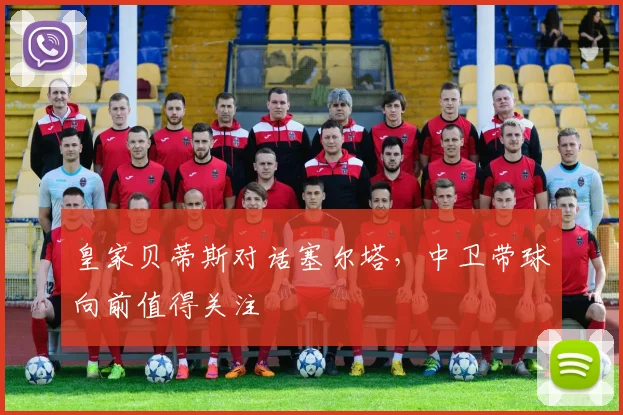 皇家贝蒂斯对话塞尔塔，中卫带球向前值得关注