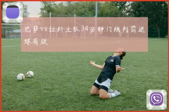巴萨vs拉科主队34分钟门线判罚进球有效