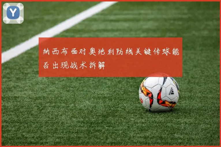 纳西布面对奥地利防线关键传球能否出现战术拆解