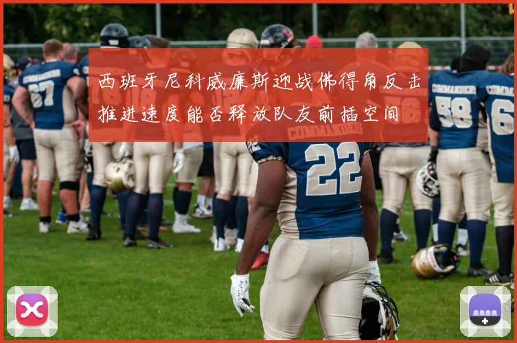 西班牙尼科威廉斯迎战佛得角反击推进速度能否释放队友前插空间