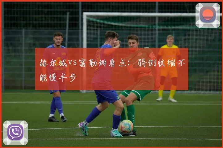 赫尔城vs富勒姆看点：弱侧收缩不能慢半步