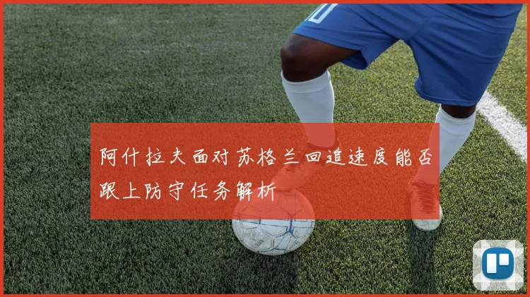 阿什拉夫面对苏格兰回追速度能否跟上防守任务解析