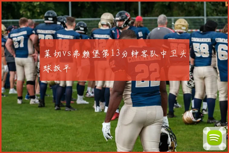 莱切vs弗赖堡第13分钟客队中卫头球扳平