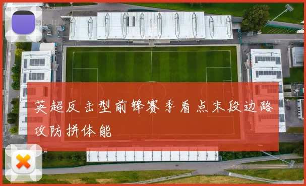英超反击型前锋赛季看点末段边路攻防拼体能