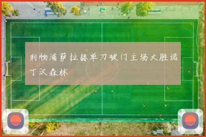 利物浦萨拉赫单刀破门主场大胜诺丁汉森林