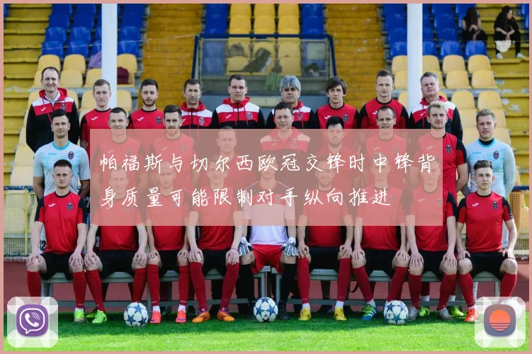 帕福斯与切尔西欧冠交锋时中锋背身质量可能限制对手纵向推进