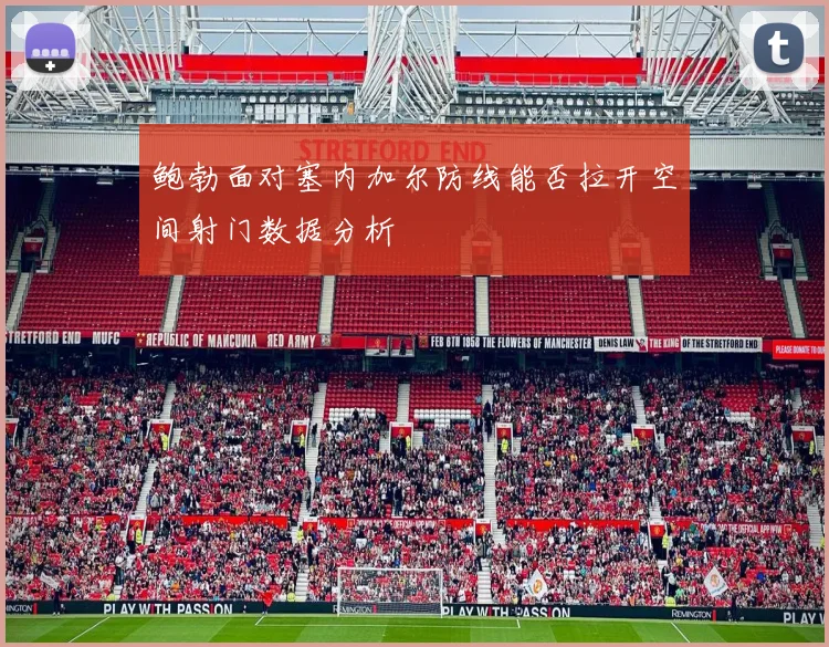 鲍勃面对塞内加尔防线能否拉开空间射门数据分析