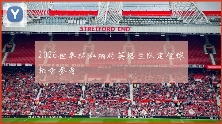 2026世界杯加纳对英格兰队定位球机会参考