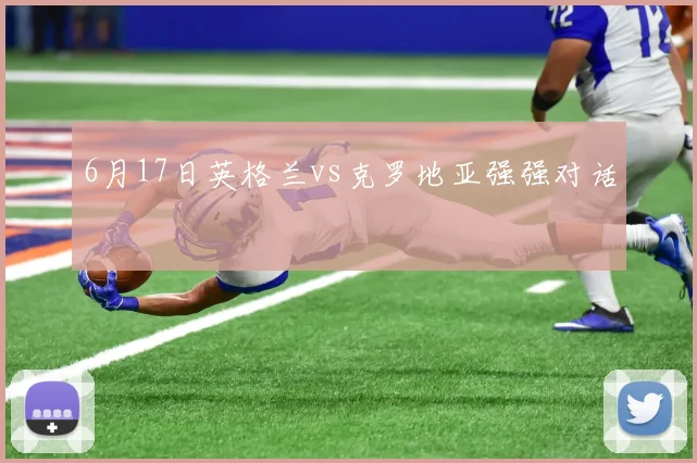 6月17日英格兰vs克罗地亚强强对话