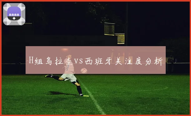 H组乌拉圭vs西班牙关注度分析