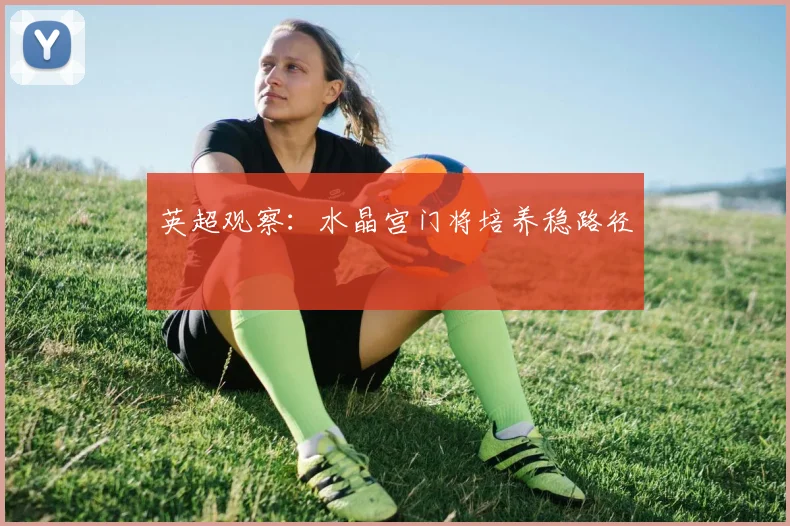 英超观察:水晶宫门将培养稳路径
