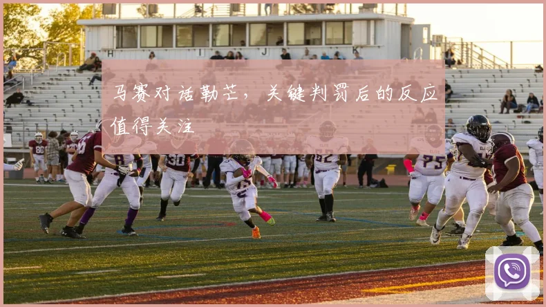马赛对话勒芒，关键判罚后的反应值得关注