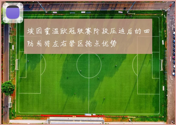 埃因霍温欧冠联赛阶段压迫后的回防或将左右禁区抢点优势
