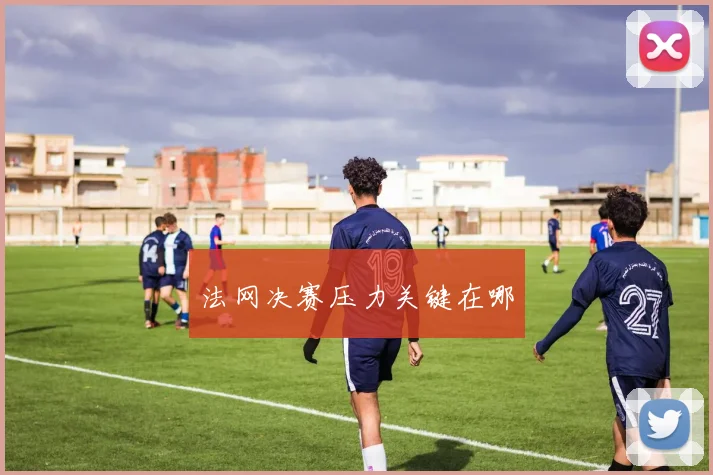 法网决赛压力关键在哪