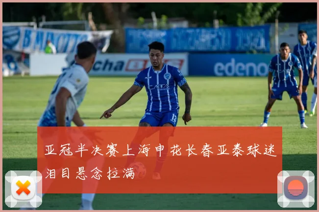 亚冠半决赛上海申花长春亚泰球迷泪目悬念拉满