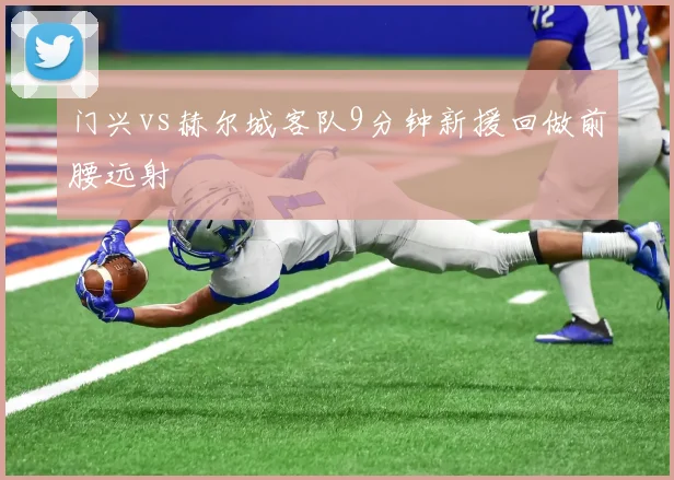 门兴vs赫尔城客队9分钟新援回做前腰远射