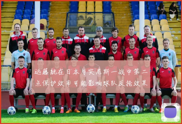 远藤航在日本与突尼斯一战中第二点保护效率可能影响球队反抢效果